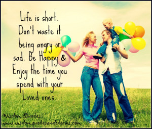 Life-is-short.-Dont-waste-it-being-angry-or-sad.-Be-happy-and-enjoy ...