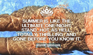 Summer is like the ultimate one-night stand...hot as hell, totally ...