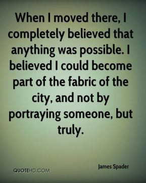James Spader - When I moved there, I completely believed that anything ...