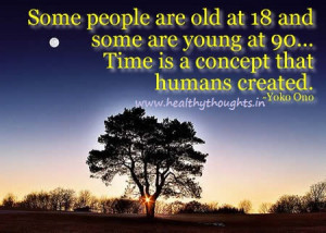 Some people are old at 18 and some are young at 90…