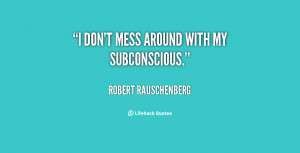quote-Robert-Rauschenberg-i-dont-mess-around-with-my-subconscious ...