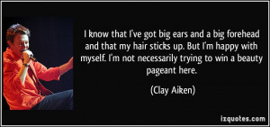 ... not necessarily trying to win a beauty pageant here. - Clay Aiken