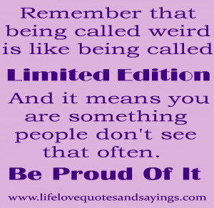 Remember that being called weird is like being called Limited Edition ...