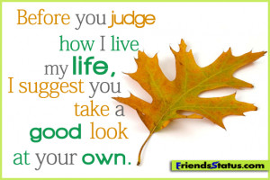 ... judge how I live my life, I suggest you take a good look at your own