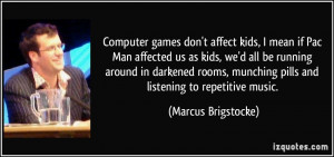 Computer games don't affect kids, I mean if Pac Man affected us as ...