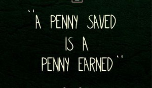 Funny Quotes - A Penny Saved is a Penny Earned - Benjamin Franklin