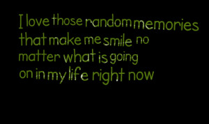Quotes Picture: i love those random memories that make me smile no ...