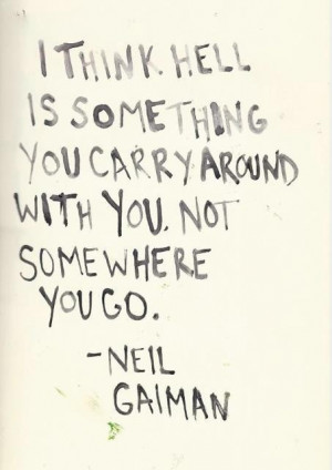 think hell is something you carry around with you. Not somewhere you ...