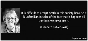 It is difficult to accept death in this society because it is ...