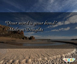 Your word is your bond. -Melvyn Douglas