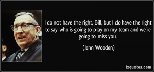 ... is going to play on my team and we're going to miss you. - John Wooden