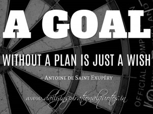 goal without a plan is just a wish. ~ Antoine de Saint Exupéry ...