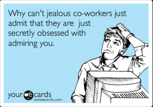 someecards.com - Why can't jealous co-workers just admit that they are ...