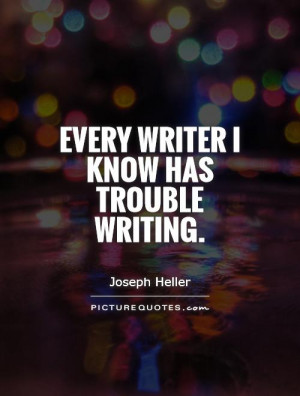Every writer I know has trouble writing. Picture Quote #1