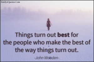 Things turn out best for the people who make the best of the way ...