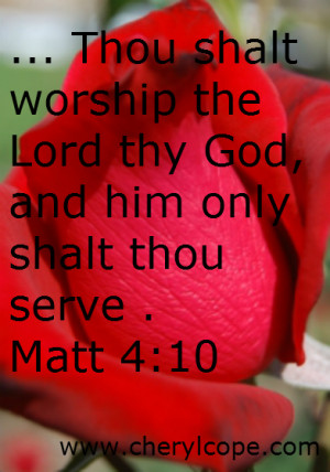 ... worship the Lord thy God, and him only shalt thou serve . Matt 4:10