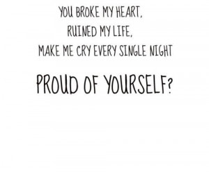 You Broke My Heart Ruined My Life Make Me Cry Every Single Night Proud ...