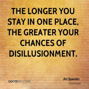 ... you stay in one place, the greater your chances of disillusionment