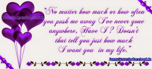 No matter how much or how often you push me away I've never gone ...