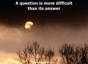 question is more difficult than its answer - Best Quotes ...