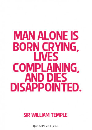 ... quotes about life - Man alone is born crying, lives complaining, and