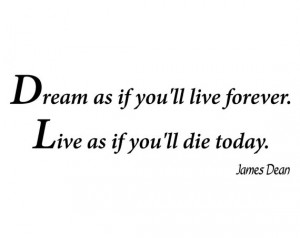 James Dean- Dream as if you'll live forever. Live as if you'll die ...