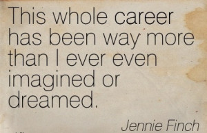 Awesom Career Quotes By Jennie Finch~This Whole Career Has Been Way ...