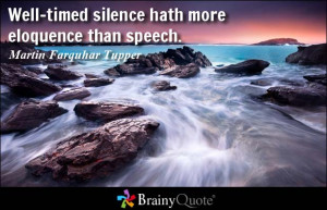 ... silence hath more eloquence than speech. - Martin Farquhar Tupper