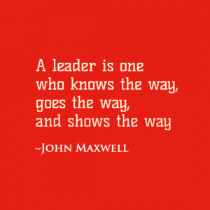 leader is one who knows the way, goes the way, and shows the way.