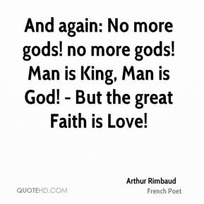 no more gods Man is King Man is God But the great Faith is Love