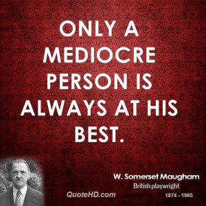 Only a mediocre person is always at his best.