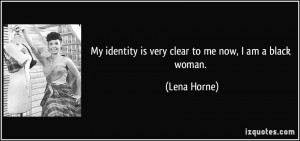 My identity is very clear to me now, I am a black woman. - Lena Horne