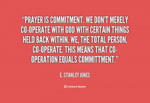 Prayer is commitment. We don't merely co-operate with God with certain ...