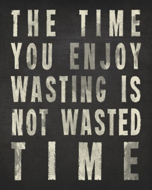 time-you-enjoy-wasting-is-not-wasted-time-42.jpg