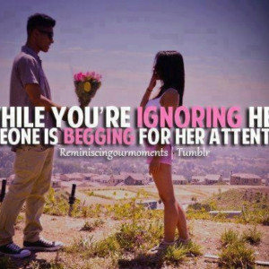 ... your ignoring her another guys giving her the attention she needs