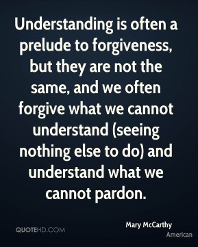 Mary McCarthy - Understanding is often a prelude to forgiveness, but ...