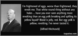 ... yolk is yellow, revolting. I've never tasted it. - Alfred Hitchcock