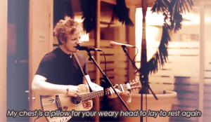 Ed Sheeran, Grade 8 Quote (About chest, gifs, pilow, rest, weary head)