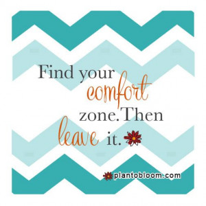 Find your comfort zone. Then leave it.