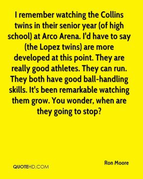 Ron Moore - I remember watching the Collins twins in their senior year ...