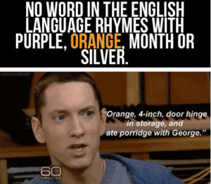 Proving that you can actively rhyme orange and make it make sense, as ...