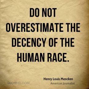 Henry Louis Mencken - Do not overestimate the decency of the human ...