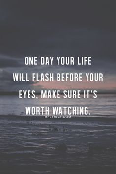 one day your life will flash before your eyes, make sure it's worth ...