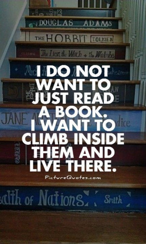 do not want to just read a book. I want to climb inside them and ...
