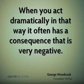 George Woodcock - When you act dramatically in that way it often has a ...