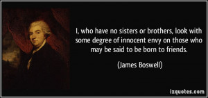 ... envy on those who may be said to be born to friends. - James Boswell