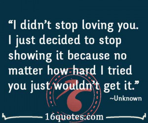 didn't stop loving you. I just decided to stop showing it because no ...