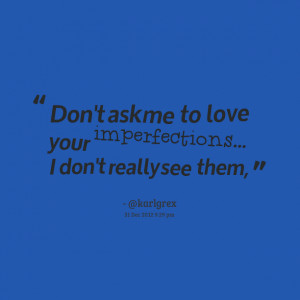 Quotes Picture: don't ask me to love your imperfections i don't really ...