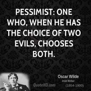 Pessimist: One who, when he has the choice of two evils, chooses both.