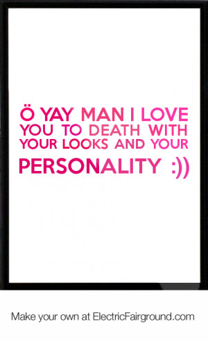 ... you to death with your looks and your personality :)) Framed Quote